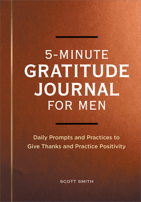 5-Minute Gratitude Journal for Men: Daily Prompts and Practices to Give Thanks and Practice Positivity - Smith, Scott