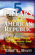 5 Pillars of the American Republic: The Founding Principles That Made America Great