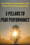 5 Pillars To Peak Performance: From Ordinary to Extraordinary: The Proven Path to Winning Every Day