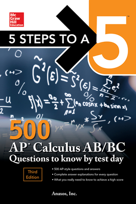 5 Steps to a 5: 500 AP Calculus Ab/BC Questions to Know by Test Day, Third Edition - Anaxos, Inc