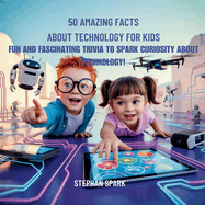 50 Amazing Facts About Technology for Kids: Fun and Fascinating Trivia to Spark Curiosity About Technology!
