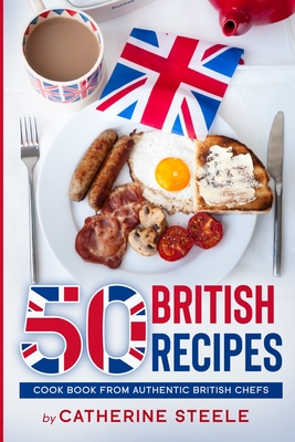 50 British Recipes: Cook Book from Authentic British Chefs - Steele, Catherine