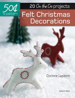 50 Cents a Pattern: Felt Christmas Decorations: 20 on the Go Projects - Lapierre, Corinne