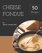 50 Cheese Fondue Recipes: Making More Memories in your Kitchen with Cheese Fondue Cookbook!