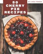 50 Cherry Pie Recipes: Make Cooking at Home Easier with Cherry Pie Cookbook!