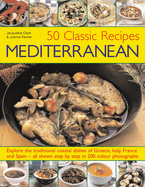 50 Classic Recipes Mediterranean: Explore the Traditional Coastal Dishes of Greece, Italy, France and Spain - All Shown Step by Step in 200 Stunning Photographs