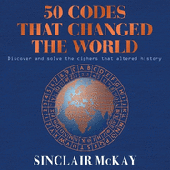 50 Codes that Changed the World: . . . And Your Chance to Solve Them!