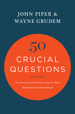 50 Crucial Questions: An Overview of Central Concerns about Manhood and Womanhood - Piper, John, Dr., and Grudem, Wayne