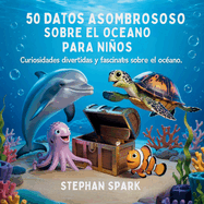 50 Datos Sorprendentes Sobre El Oc?ano Para Nios: Curiosidades Divertidas Y Fascinantes Para Despertar La Curiosidad Por El Oc?ano!