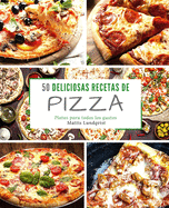 50 Deliciosas Recetas de Pizza: Platos Para Todos Los Gustos