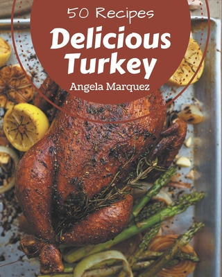 50 Delicious Turkey Recipes: A Turkey Cookbook Everyone Loves! - Marquez, Angela