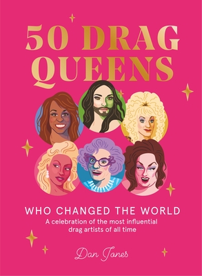 50 Drag Queens Who Changed the World: A Celebration of the Most Influential Drag Artists of All Time - Jones, Dan