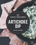 50 Easy Artichoke Dip Recipes: Keep Calm and Try Easy Artichoke Dip Cookbook