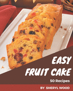 50 Easy Fruit Cake Recipes: Enjoy Everyday With Easy Fruit Cake Cookbook!