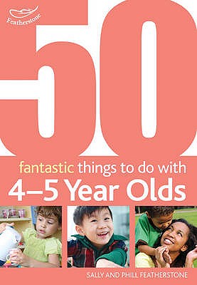 50 Fantastic things to do with 4-5 year olds: 40-60+ Months - Featherstone, Sally, and Featherstone, Phill