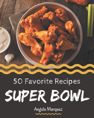 50 Favorite Super Bowl Recipes: More Than a Super Bowl Cookbook - Marquez, Angela