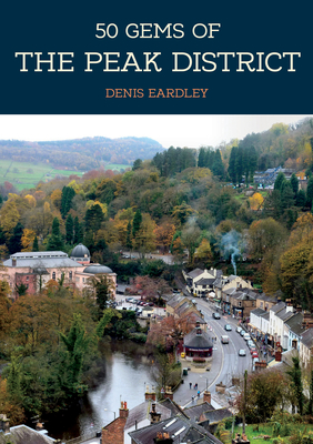 50 Gems of the Peak District: The History & Heritage of the Most Iconic Places - Eardley, Denis