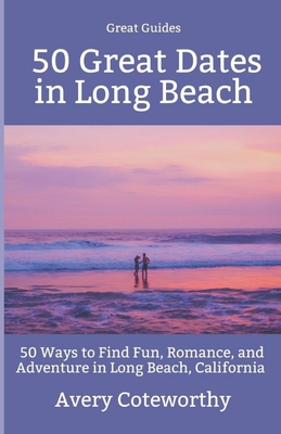 50 Great Dates in Long Beach: 50 Ways to Find Fun, Romance, and Adventure in Long Beach, California - Coteworthy, Avery