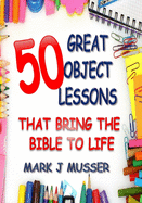50 Great Object Lessons That Bring the Bible to Life