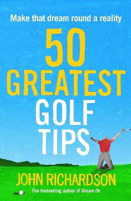 50 Greatest Golf Tips: Make That Dream Round a Reality - Richardson, John