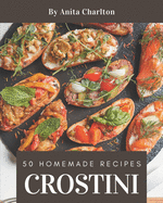 50 Homemade Crostini Recipes: Everything You Need in One Crostini Cookbook!