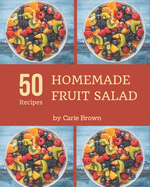 50 Homemade Fruit Salad Recipes: Start a New Cooking Chapter with Fruit Salad Cookbook!