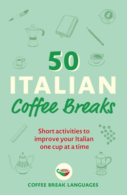 50 Italian Coffee Breaks: Short Activities to Improve Your Italian One Cup at a Time - Coffee Break Languages