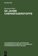 50 Jahre Chemiefaserstoffe: Einige Historische Und Kritische Betrachtungen ?ber Die Entwicklung Der Produktion Sowie ?ber Die Verwendung Und Eigenschaften Von Chemiefaserstoffen