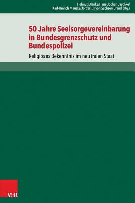 50 Jahre Seelsorgevereinbarung in Bundesgrenzschutz Und Bundespolizei: Religioses Bekenntnis Im Neutralen Staat - Blanke, Helmut (Editor), and Jaschke, Hans-Jochen (Editor), and Manzke, Karl-Hinrich (Editor)