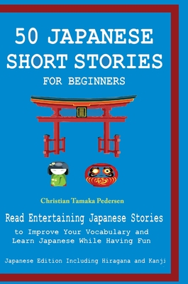 50 Japanese Stories for Beginners Read Entertaining Japanese Stories to Improve Your Vocabulary and Learn Japanese While Having Fun - English Japanese Language and Teachers C, and Tamaka Pedersen, Christian