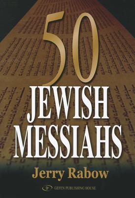 50 Jewish Messiahs: The Untold Life Stories of 50 Jewish Messiahs Since Jesus and How They Changed the Jewish, Christian, and Muslim Worlds - Rabow, Jerry