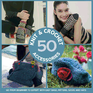 50 Knit and Crochet Accessories: Go from beginner to expert with easy bags, mittens, socks and hats