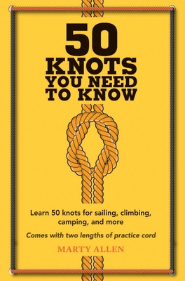 50 Knots You Need to Know: Learn 50 Knots for Sailing, Climbing, Camping, and More - Allen, Marty