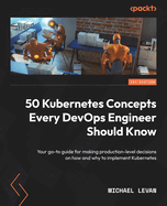 50 Kubernetes Concepts Every DevOps Engineer Should Know: Your go-to guide for making production-level decisions on how and why to implement Kubernetes
