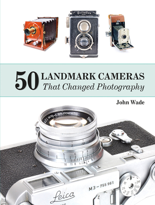 50 Landmark Cameras That Changed Photography - Wade, John, PhD