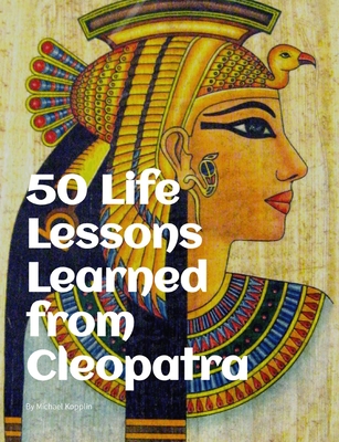 50 Life Lessons Learned from Cleopatra - Kopplin, Michael