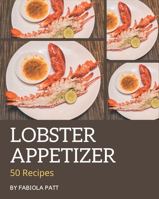50 Lobster Appetizer Recipes: A Lobster Appetizer Cookbook that Novice can Cook - Patt, Fabiola