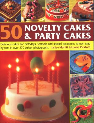 50 Novelty Cakes & Party Cakes: Delicious Cakes for Birthdays, Festivals and Special Occasions, Shown Step by Step in 270 Photographs - Murfitt, Janice, and Pickford, Louise