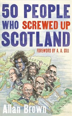 50 People Who Screwed Up Scotland - Brown, Allan, and Gill, A. A. (Foreword by)