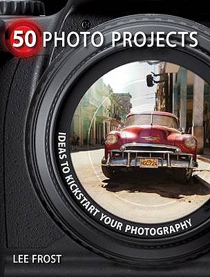50 Photo Projects - Ideas to Kickstart Your Photography - Frost, Lee