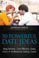 50 Powerful Date Ideas: Brag-Worthy, Cost Effective Dates from a Professional Dating Coach