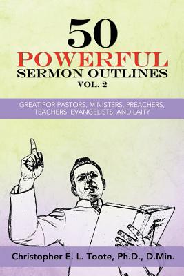 50 Powerful Sermon Outlines, Vol. 2: Great for Pastors, Ministers, Preachers, Teachers, Evangelists, and Laity - Toote, D Min