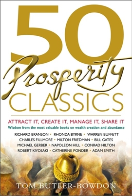 50 Prosperity Classics: Attract It, Create It, Manage It, Share It: Wisdom from the Best Books on Wealth Creation and Abundance - Butler-Bowdon, Tom