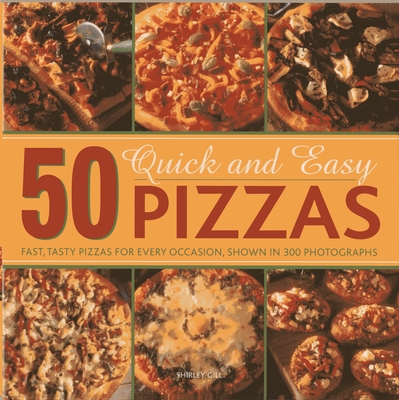 50 Quick and Easy Pizzas: Fast, Tasty Pizzas for Every Occasion, Shown in 300 Photographs - Gill, Shirley