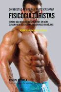 50 Recetas de Barras Proteicas Caseras Para Fisicoculturistas: Genere Mas Musculo Naturalmente Sin Usar Suplementos de Creatina O Esteroides Anabolicos