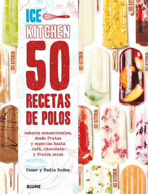 50 Recetas de Polos (Ice Kitchen): Sabores Sensacionales, Desde Frutas y Especias Hasta Cafe, Chocolate y Frutos Secos - Roden, Cesar, and Roden, Nadia