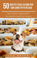 50 Ricette Facili Di Cibo Per Cani Sano Fatto In Casa: Pasti Nutrienti Approvati Dai Veterinari Per Cuccioli In Crescita
