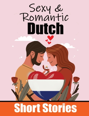 50 Sexy & Romantic Short Stories to Learn Dutch Language Romantic Tales for Language Lovers English and Dutch Side by Side: Learn Dutch Language Through Sexy and Romantic Stories Love in Translation: 50 Dutch Stories of Romance & Passion - de Haan, Auke, and Com, Skriuwer