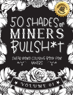 50 Shades of miners Bullsh*t: Swear Word Coloring Book For miners: Funny gag gift for miners w/ humorous cusses & snarky sayings miners want to say at work, motivating quotes & patterns for working adult relaxation - Miner Gift Books, Funny Swear