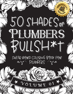 50 Shades of Plumbers Bullsh*t: Swear Word Coloring Book For Plumbers: Funny gag gift for Plumbers w/ humorous cusses & snarky sayings Plumbers want to say at work, motivating quotes & patterns for working adult relaxation